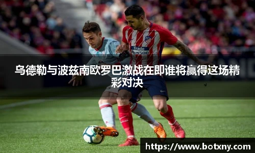 乌德勒与波兹南欧罗巴激战在即谁将赢得这场精彩对决